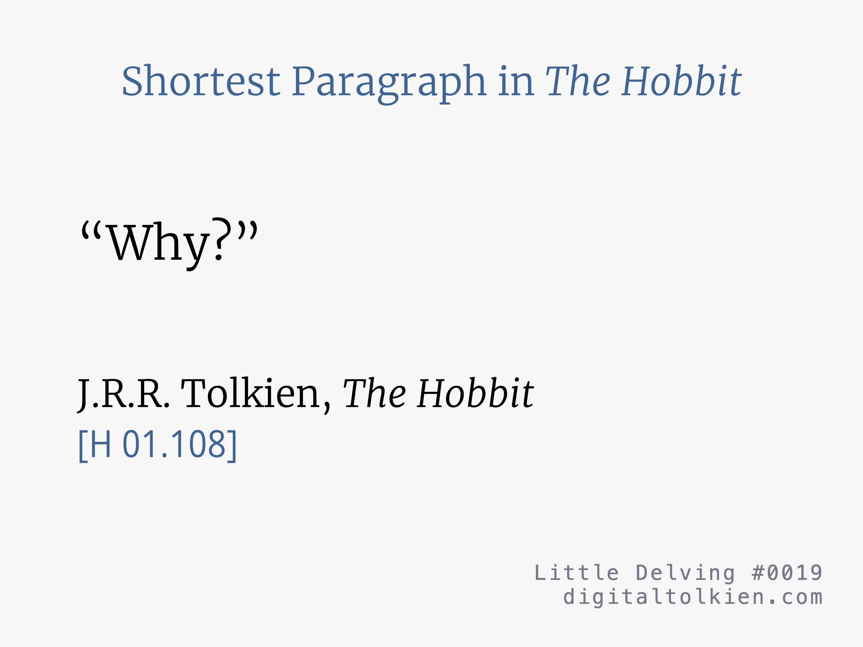 Shortest Paragraph in The Hobbit
“Why?”
J.R.R. Tolkien, The Hobbit
[H 01.108]
Little Delving #0019
digitaltolkien.com